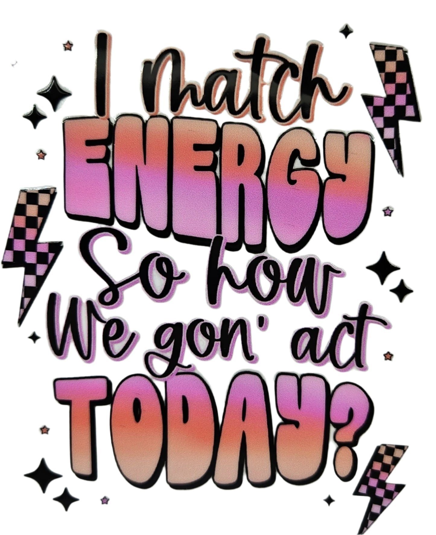 I Match Energy So How We Gon' Act Today?